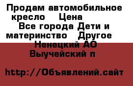 Продам автомобильное кресло  › Цена ­ 8 000 - Все города Дети и материнство » Другое   . Ненецкий АО,Выучейский п.